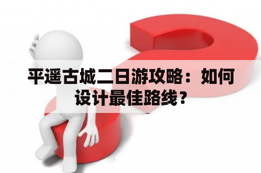 平遥古城二日游攻略：如何设计最佳路线？