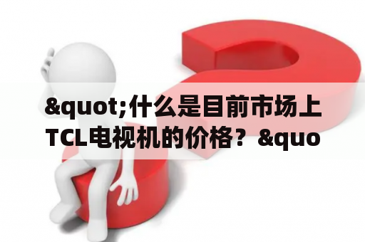 "什么是目前市场上TCL电视机的价格？"