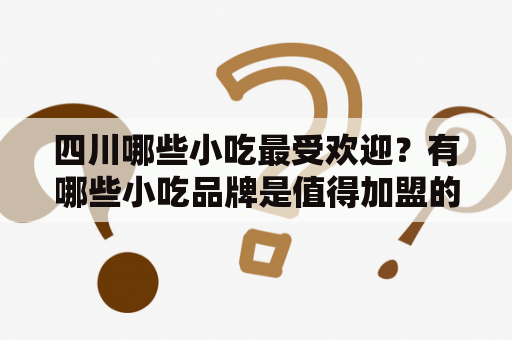 四川哪些小吃最受欢迎？有哪些小吃品牌是值得加盟的？