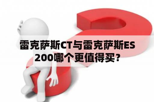 雷克萨斯CT与雷克萨斯ES200哪个更值得买？