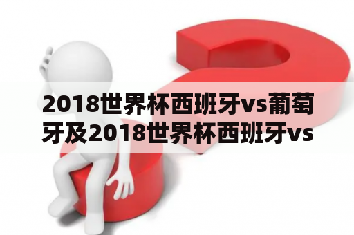 2018世界杯西班牙vs葡萄牙及2018世界杯西班牙vs葡萄牙谁赢了？