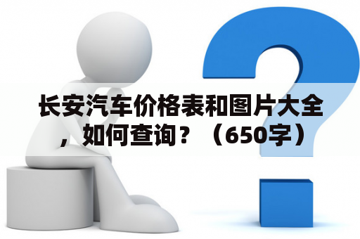 长安汽车价格表和图片大全，如何查询？（650字）