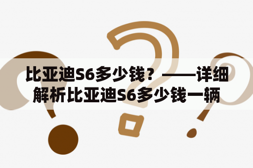 比亚迪S6多少钱？——详细解析比亚迪S6多少钱一辆