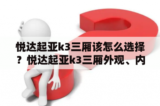 悦达起亚k3三厢该怎么选择？悦达起亚k3三厢外观、内饰、空间、配置及动力怎样？悦达起亚k3三厢到底值不值得购买？