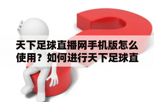 天下足球直播网手机版怎么使用？如何进行天下足球直播网手机版下载？