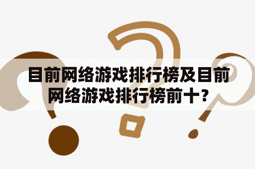 目前网络游戏排行榜及目前网络游戏排行榜前十？