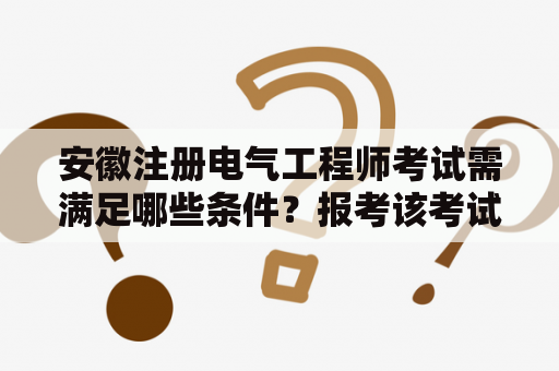 安徽注册电气工程师考试需满足哪些条件？报考该考试还需要了解哪些科目？