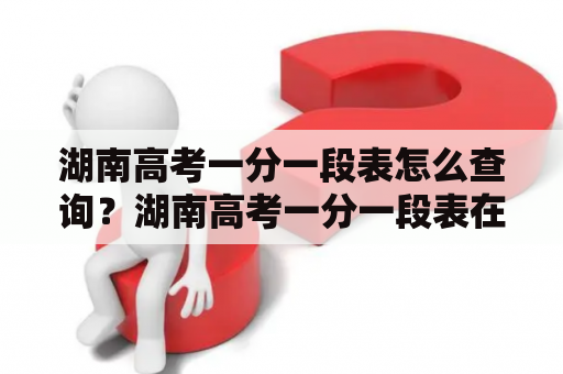 湖南高考一分一段表怎么查询？湖南高考一分一段表在哪里可以找到？