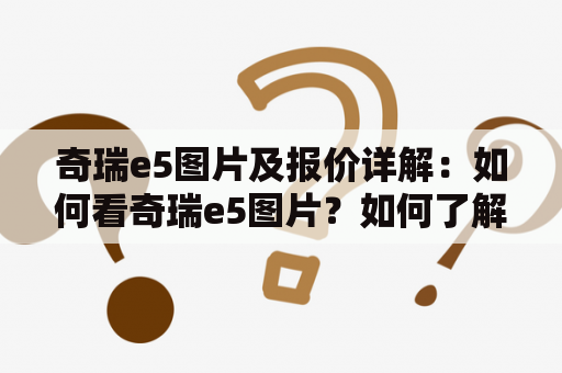 奇瑞e5图片及报价详解：如何看奇瑞e5图片？如何了解奇瑞e5报价？