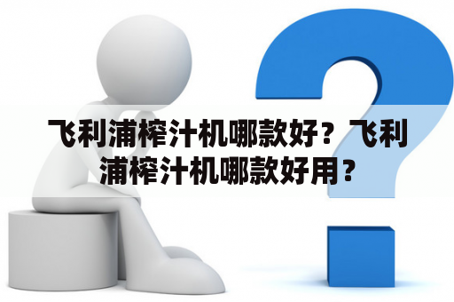 飞利浦榨汁机哪款好？飞利浦榨汁机哪款好用？