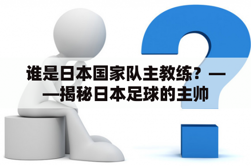 谁是日本国家队主教练？——揭秘日本足球的主帅