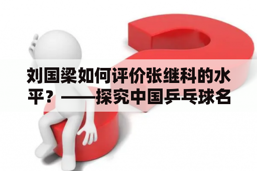 刘国梁如何评价张继科的水平？——探究中国乒乓球名将的能力与表现