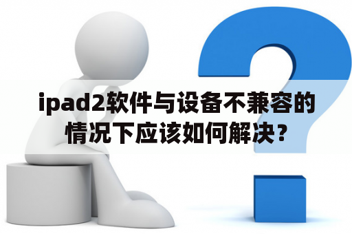 ipad2软件与设备不兼容的情况下应该如何解决？