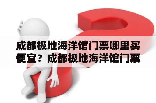 成都极地海洋馆门票哪里买便宜？成都极地海洋馆门票哪里买便宜点？