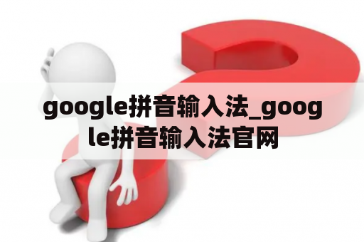 google拼音输入法_google拼音输入法官网