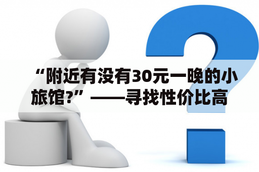 “附近有没有30元一晚的小旅馆?”——寻找性价比高的住宿