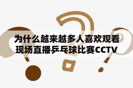 为什么越来越多人喜欢观看现场直播乒乓球比赛CCTV5及现场直播乒乓球比赛CCTV5+？