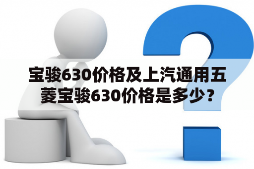 宝骏630价格及上汽通用五菱宝骏630价格是多少？