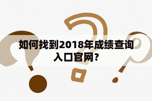 如何找到2018年成绩查询入口官网？