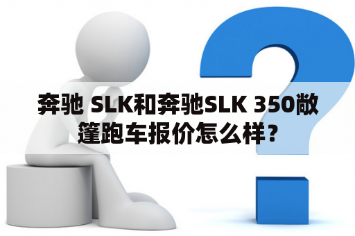 奔驰 SLK和奔驰SLK 350敞篷跑车报价怎么样？