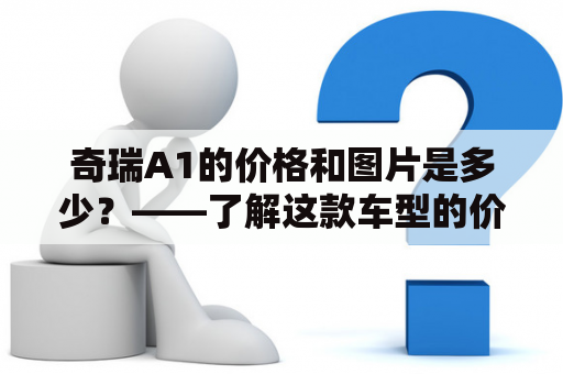 奇瑞A1的价格和图片是多少？——了解这款车型的价格和外观设计