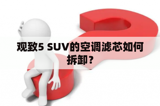 观致5 SUV的空调滤芯如何拆卸？