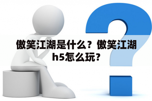 傲笑江湖是什么？傲笑江湖h5怎么玩？