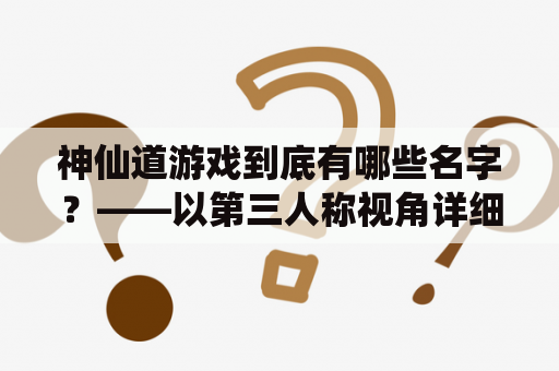 神仙道游戏到底有哪些名字？——以第三人称视角详细介绍神仙道游戏及其多个游戏名字