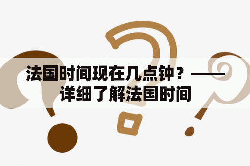 法国时间现在几点钟？——详细了解法国时间