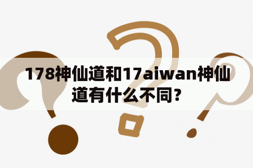 178神仙道和17aiwan神仙道有什么不同？