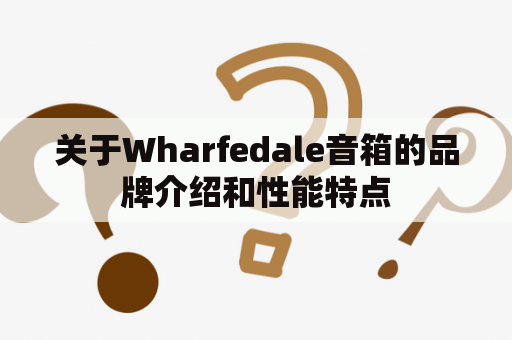 关于Wharfedale音箱的品牌介绍和性能特点