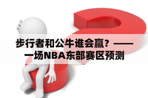 步行者和公牛谁会赢？——一场NBA东部赛区预测