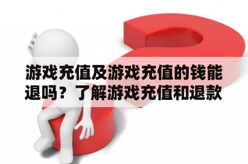 游戏充值及游戏充值的钱能退吗？了解游戏充值和退款政策