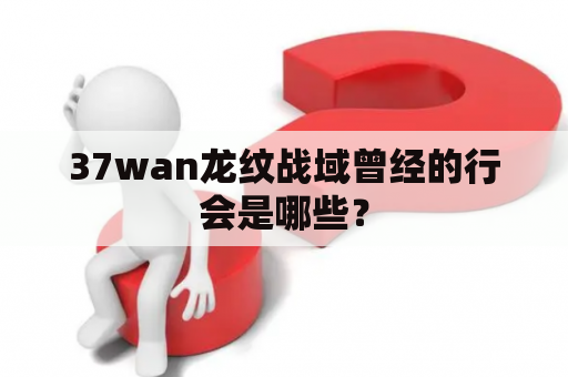 37wan龙纹战域曾经的行会是哪些？