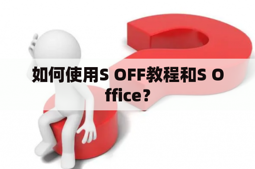 如何使用S OFF教程和S Office？