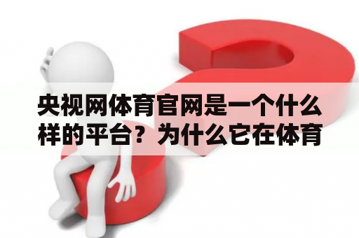 央视网体育官网是一个什么样的平台？为什么它在体育领域如此受欢迎？