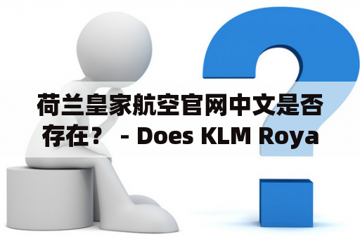 荷兰皇家航空官网中文是否存在？ - Does KLM Royal Dutch Airlines have a Chinese website?