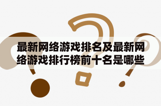 最新网络游戏排名及最新网络游戏排行榜前十名是哪些？