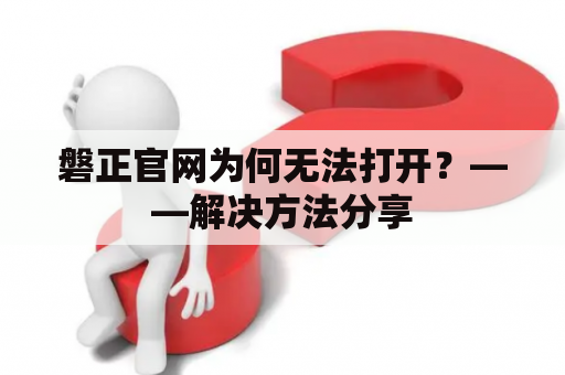 磐正官网为何无法打开？——解决方法分享