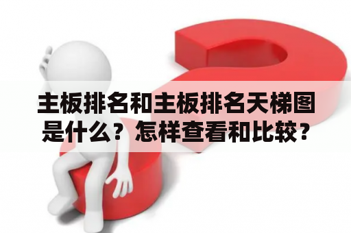 主板排名和主板排名天梯图是什么？怎样查看和比较？