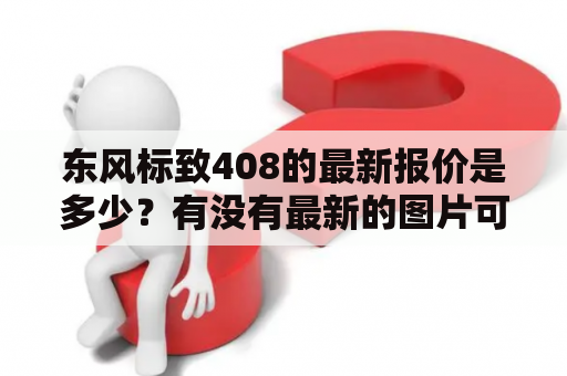 东风标致408的最新报价是多少？有没有最新的图片可以看？东风标致408、最新报价、图片