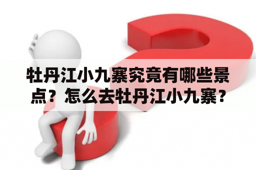 牡丹江小九寨究竟有哪些景点？怎么去牡丹江小九寨？牡丹江小九寨旅游攻略要点是什么？