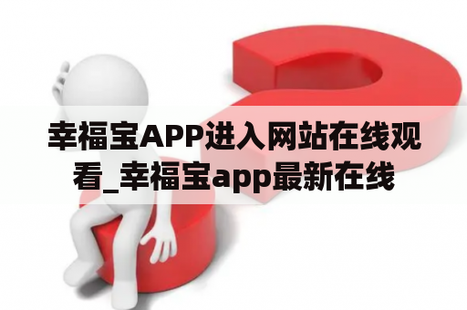 幸福宝APP进入网站在线观看_幸福宝app最新在线