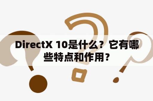 DirectX 10是什么？它有哪些特点和作用？