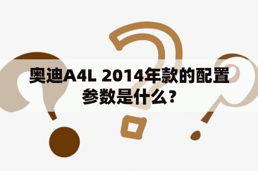 奥迪A4L 2014年款的配置参数是什么？