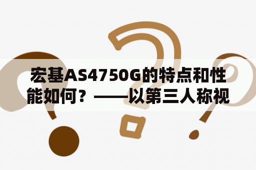 宏基AS4750G的特点和性能如何？——以第三人称视角详细分析