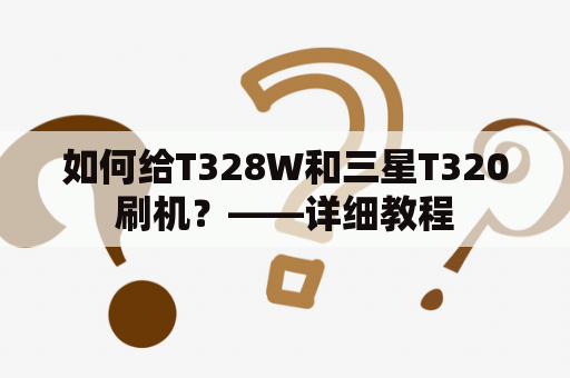 如何给T328W和三星T320刷机？——详细教程