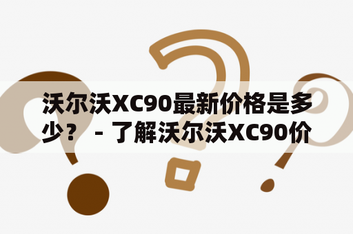 沃尔沃XC90最新价格是多少？ - 了解沃尔沃XC90价格变化趋势