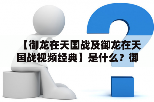 【御龙在天国战及御龙在天国战视频经典】是什么？御龙在天作为一款非常受欢迎的游戏，有一个非常重要的内容——国战。国战是一种玩家之间的组队对战，可以用于提升个人战力和获得丰厚的奖励。而在各种国战中，御龙在天国战则是其中最为经典的一种。