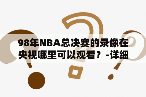 98年NBA总决赛的录像在央视哪里可以观看？-详细解析